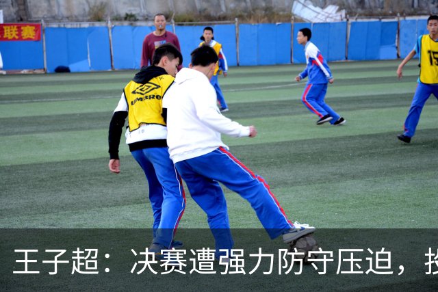 王子超：决赛遭强力防守压迫，投篮仍有提升空间