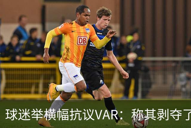 球迷举横幅抗议VAR：称其剥夺了看球乐趣