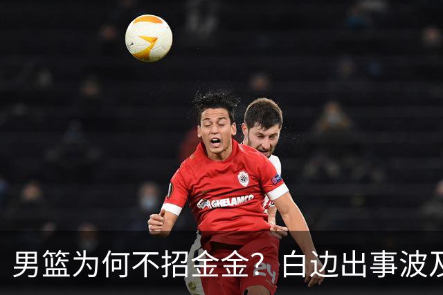 男篮为何不招金金？白边出事波及张镇麟 2点原因让人生疑
