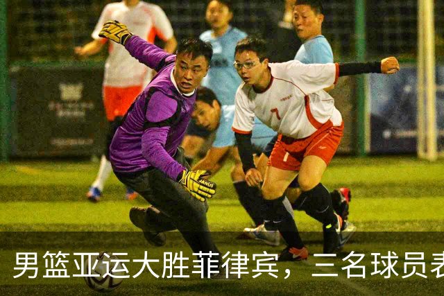 男篮亚运大胜菲律宾，三名球员表现突出