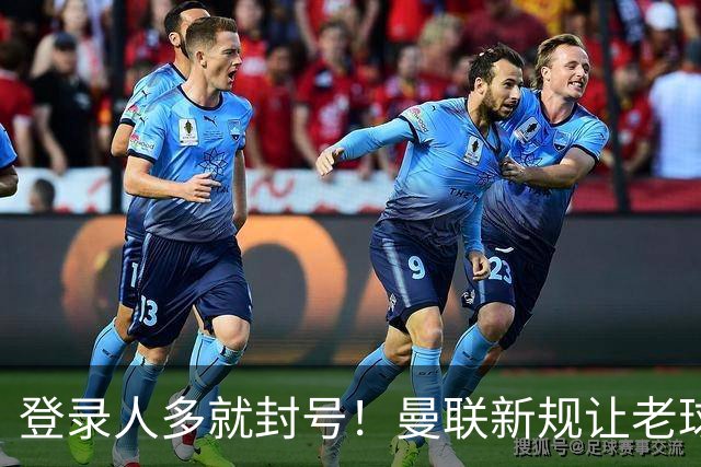 登录人多就封号！曼联新规让老球迷遭殃，官方回应：解释清楚不罚