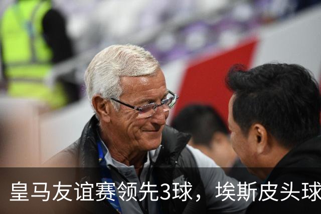 皇马友谊赛领先3球，埃斯皮头球建功