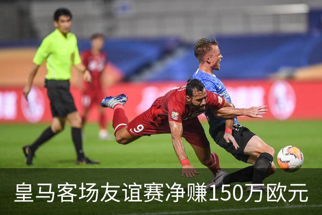 皇马客场友谊赛净赚150万欧元