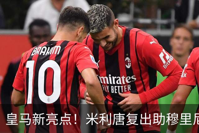 皇马新亮点！米利唐复出助穆里尼奥迎来期望之星