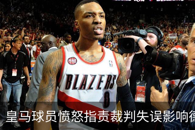 皇马球员愤怒指责裁判失误影响德比战结果