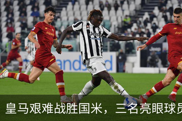 皇马艰难战胜国米，三名亮眼球员与两位失利者