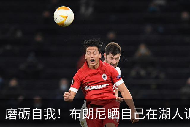 磨砺自我！布朗尼晒自己在湖人训练馆的自拍照