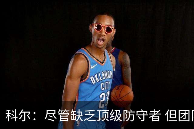 科尔：尽管缺乏顶级防守者 但团队协作能提升防守实力