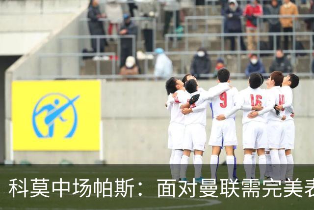 科莫中场帕斯：面对曼联需完美表现，仍有信心取胜