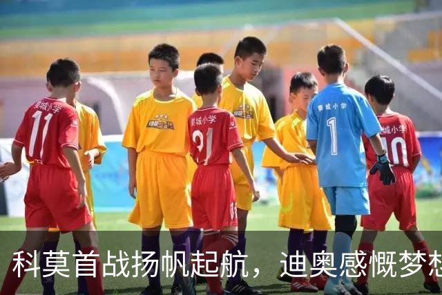 科莫首战扬帆起航，迪奥感慨梦想成真