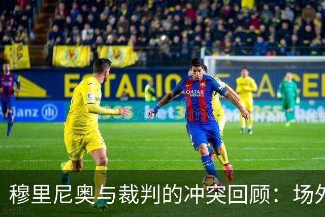 穆里尼奥与裁判的冲突回顾：场外禁赛累计15场
