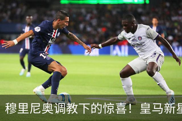 穆里尼奥调教下的惊喜！皇马新星逆袭贡献两球助力争冠