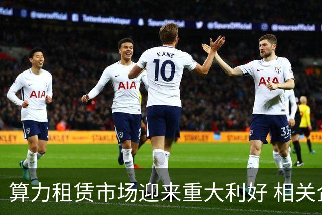 算力租赁市场迎来重大利好 相关企业或将受益显著