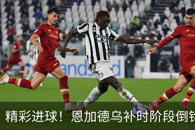 精彩进球！恩加德乌补时阶段倒钩破网，门将无奈扑救