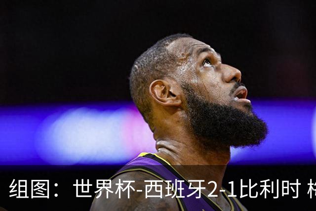 组图：世界杯-西班牙2-1比利时 梅里诺替补绝杀