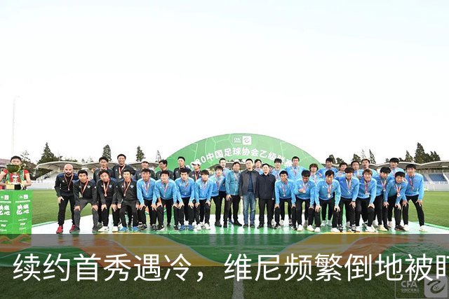 续约首秀遇冷，维尼频繁倒地被盯防表现乏力