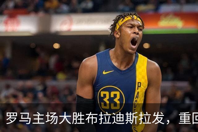 罗马主场大胜布拉迪斯拉发，重回胜利轨道