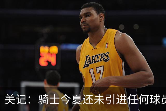 美记：骑士今夏还未引进任何球员 表现得像是詹姆斯下家最大热门