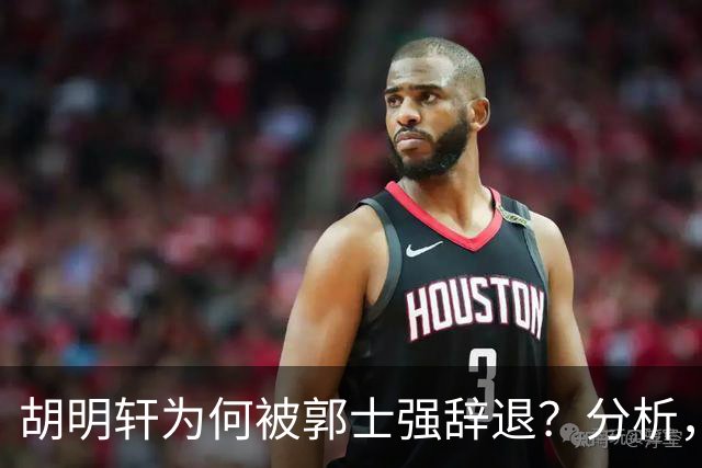 胡明轩为何被郭士强辞退？分析，主要有3个原因