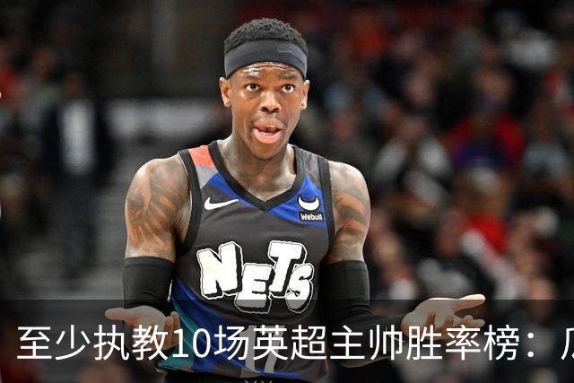 至少执教10场英超主帅胜率榜：瓜帅居首，卡里克次席，弗格森第三