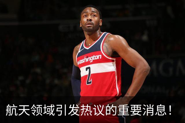 航天领域引发热议的重要消息！