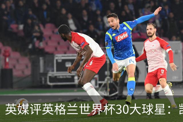 英媒评英格兰世界杯30大球星：凯恩、萨卡在列，贝克汉姆落选