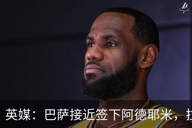 英媒：巴萨接近签下阿德耶米，拉什福德永久转会巴萨希望渺茫