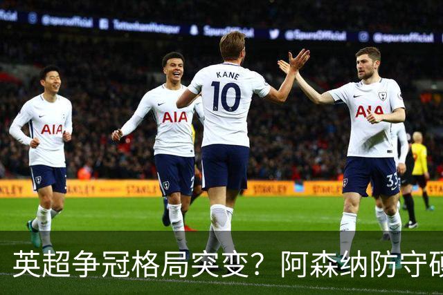英超争冠格局突变？阿森纳防守硬气领跑，这波真的能夺冠吗？