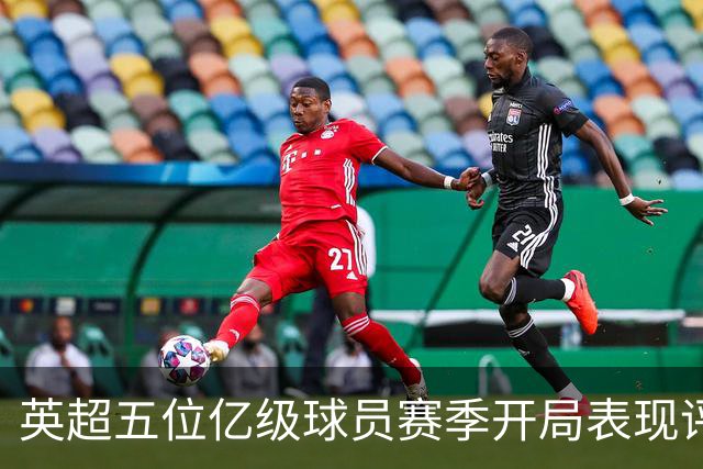 英超五位亿级球员赛季开局表现评析