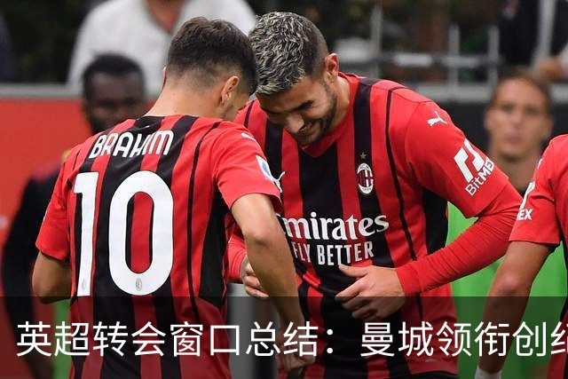 英超转会窗口总结：曼城领衔创纪录支出