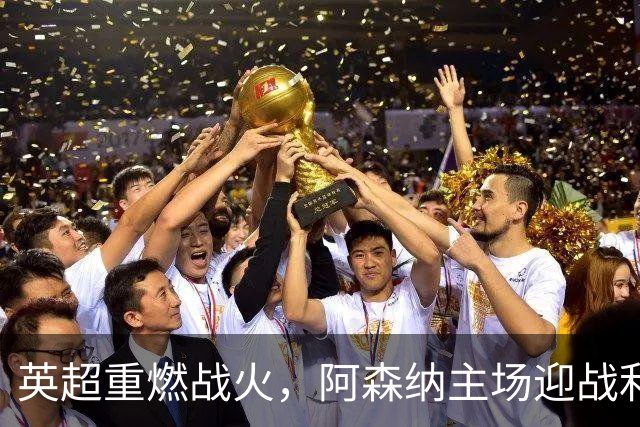 英超重燃战火，阿森纳主场迎战利兹联