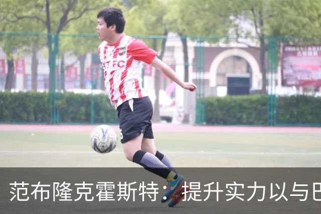 范布隆克霍斯特：提升实力以与巴萨对抗是当务之急