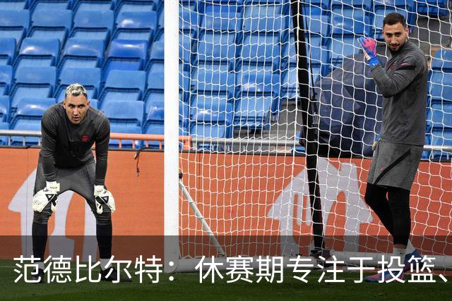 范德比尔特：休赛期专注于投篮、控球和篮下进攻