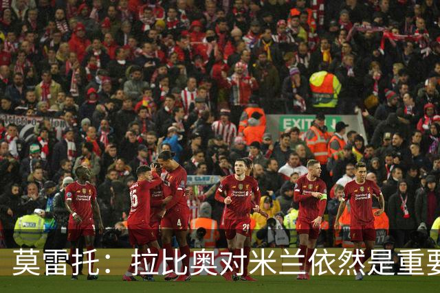 莫雷托：拉比奥对米兰依然是重要球员，那不勒斯引进他前需先卖人