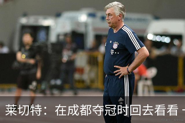 莱切特：在成都夺冠时回去看看 一直想踢蓉城客战铜梁龙的比赛
