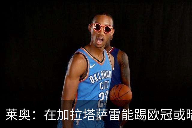 莱奥：在加拉塔萨雷能踢欧冠或暗指米兰