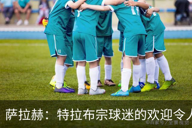 萨拉赫：特拉布宗球迷的欢迎令人难以置信，期待与球队一起训练