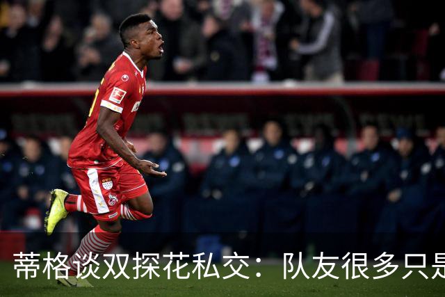 蒂格谈双探花私交：队友很多只是同事 真没几个人天天混在一起