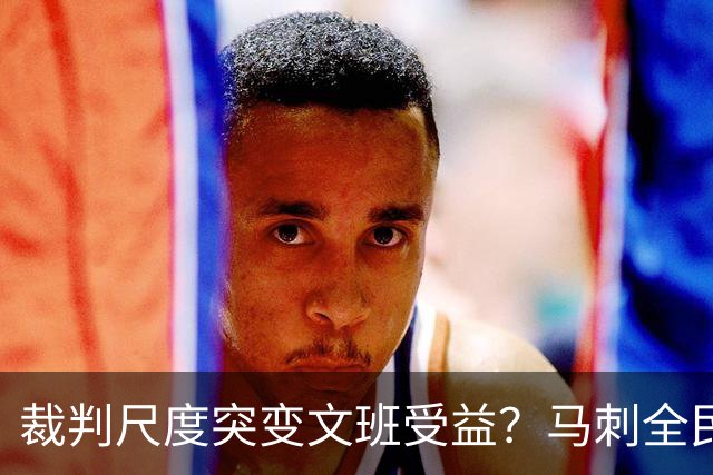 裁判尺度突变文班受益？马刺全民皆兵抢回一胜