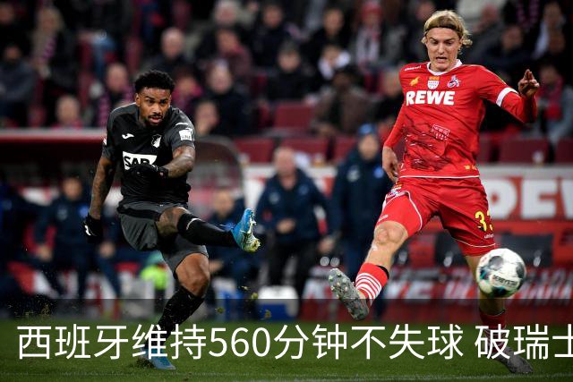 西班牙维持560分钟不失球 破瑞士纪录成世界杯史上第一