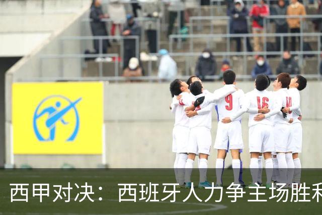 西甲对决：西班牙人力争主场胜利