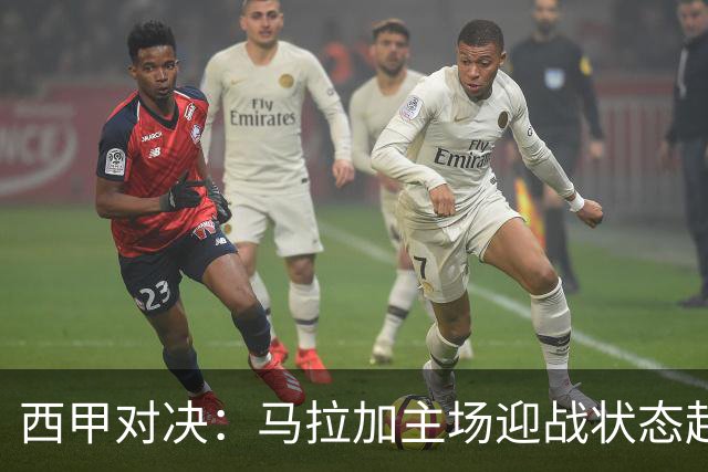 西甲对决：马拉加主场迎战状态起伏的西班牙人