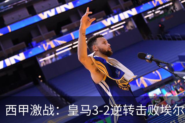 西甲激战：皇马3-2逆转击败埃尔切 姆巴佩卷入冲突