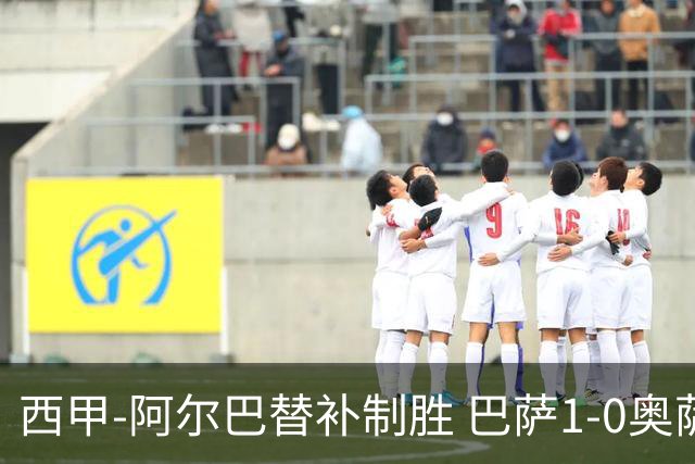 西甲-阿尔巴替补制胜 巴萨1-0奥萨苏纳14分领跑