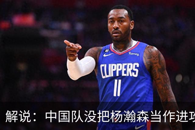 解说：中国队没把杨瀚森当作进攻发起核心 无法最大化他的影响力