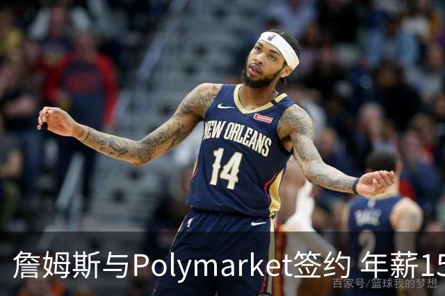 詹姆斯与Polymarket签约 年薪1500万美元的代言协议