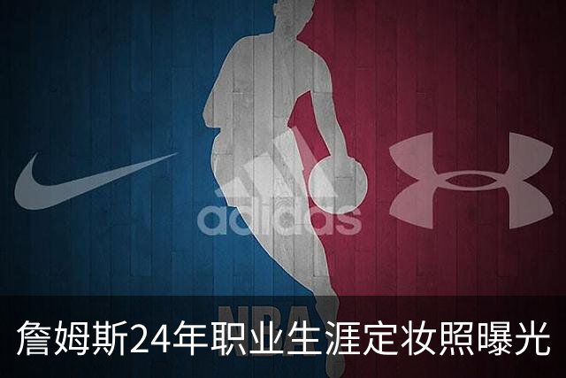 詹姆斯24年职业生涯定妆照曝光