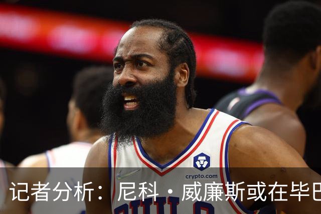 记者分析：尼科·威廉斯或在毕巴最后征程