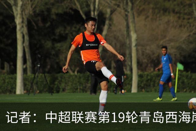 记者：中超联赛第19轮青岛西海岸vs成都蓉城将提前24小时进行