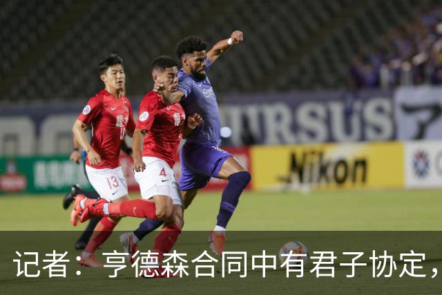 记者：亨德森合同中有君子协定，允许有合适机会的话以自由身离队